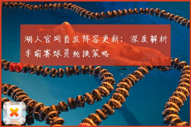 湖人官网首发阵容更新：深度解析季前赛球员轮换策略