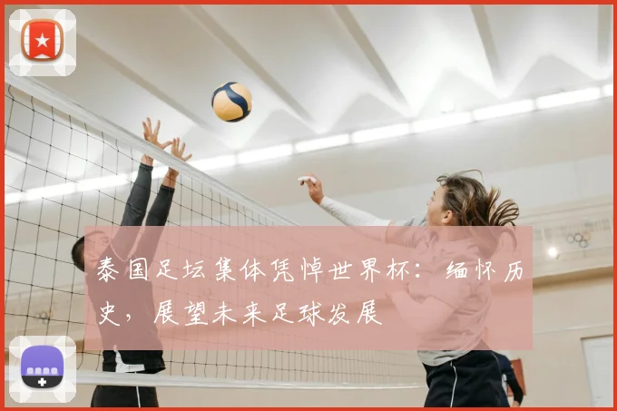 泰国足坛集体凭悼世界杯：缅怀历史，展望未来足球发展