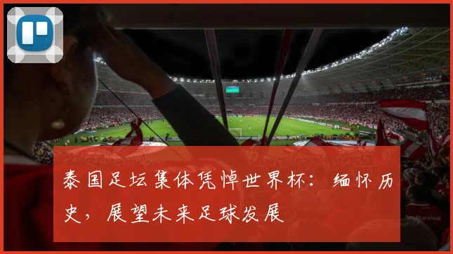 泰国足坛集体凭悼世界杯：缅怀历史，展望未来足球发展