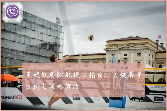 英超联赛欧冠投注指南：关键赛事分析与策略解读